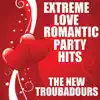The New Troubadours - Extreme Love Romantic Party Hits